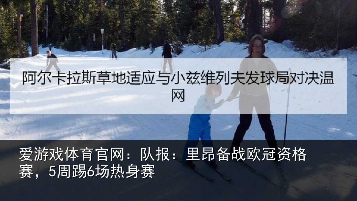 爱游戏体育官网:队报相关情况赛,5周踢6场热身赛