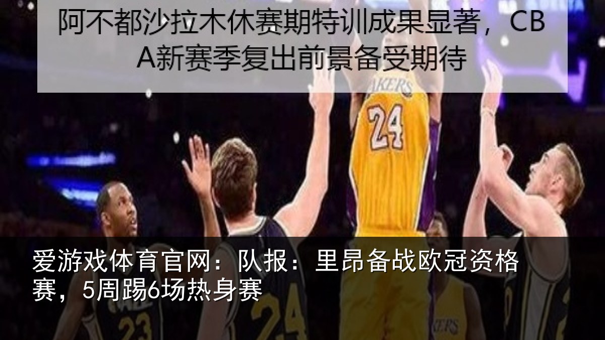 爱游戏体育官网：队报：里昂备战欧冠资格赛，5周踢6场热身赛
