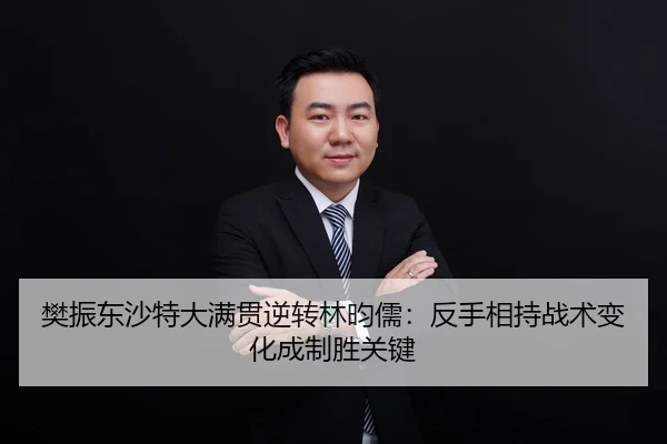 樊振东沙特大满贯逆转林昀儒：反手相持战术变化成制胜关键