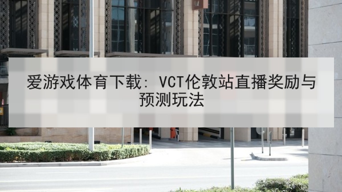 爱游戏体育下载: VCT伦敦站直播奖励与预测玩法