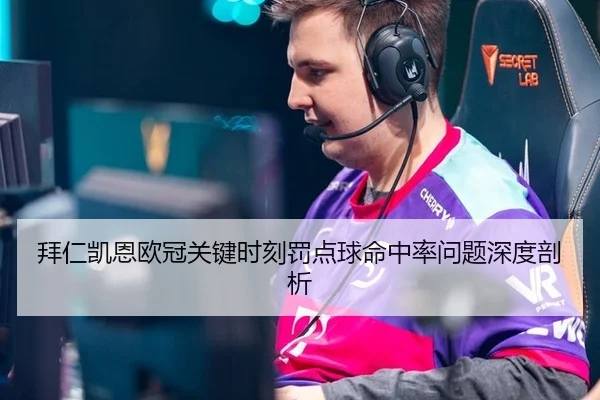 拜仁凯恩欧冠关键时刻罚点球命中率问题深度剖析