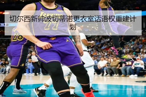 切尔西新帅波切蒂诺更衣室话语权重建计划