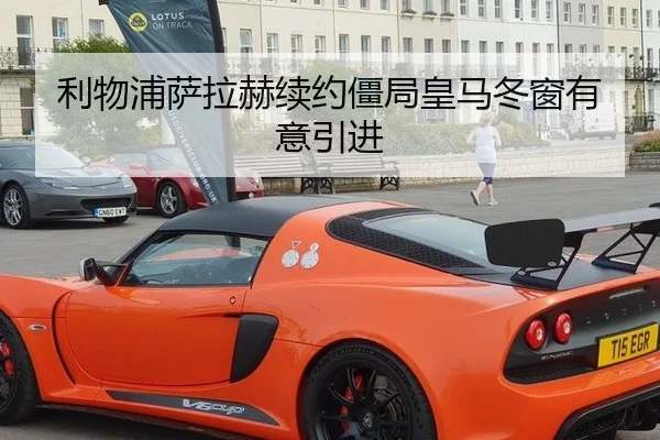 利物浦萨拉赫续约僵局皇马冬窗有意引进