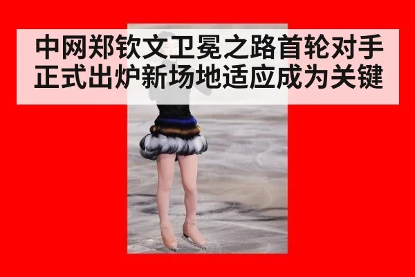 中网郑钦文卫冕之路首轮对手正式出炉新场地适应成为关键