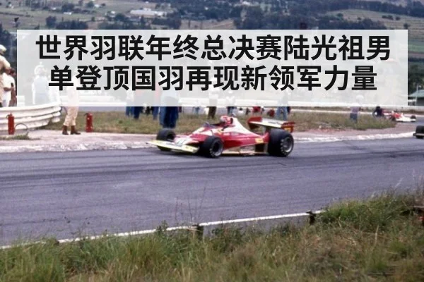 世界羽联年终总决赛陆光祖男单登顶国羽再现新领军力量