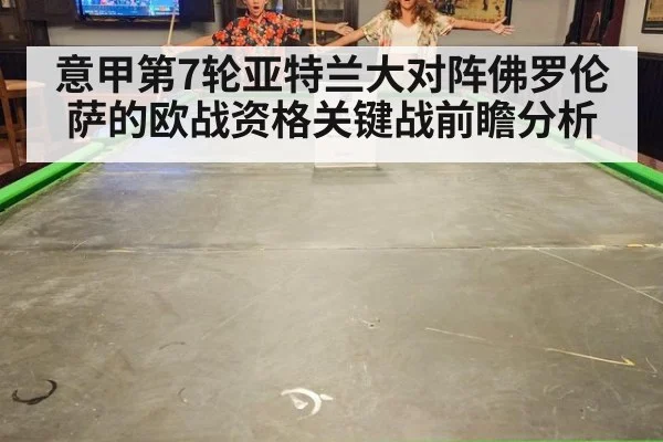 意甲第7轮亚特兰大对阵佛罗伦萨的欧战资格关键战前瞻分析